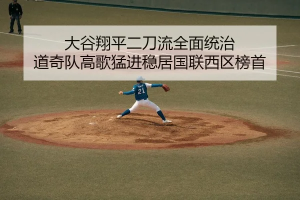 大谷翔平二刀流全面统治 道奇队高歌猛进稳居国联西区榜首