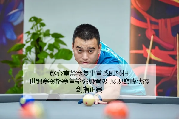 赵心童禁赛复出首战即横扫 世锦赛资格赛首轮强势晋级 展现巅峰状态 剑指正赛