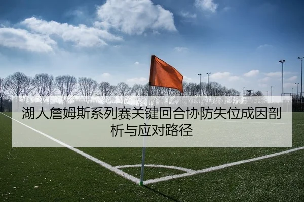 湖人詹姆斯系列赛关键回合协防失位成因剖析与应对路径